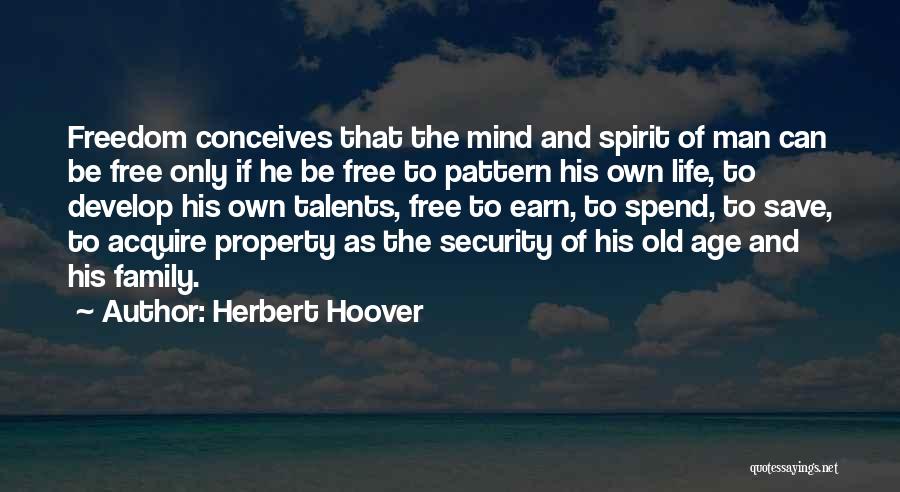 Herbert Hoover Quotes: Freedom Conceives That The Mind And Spirit Of Man Can Be Free Only If He Be Free To Pattern His