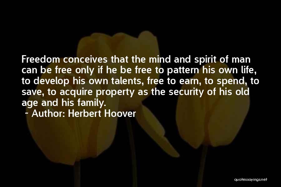 Herbert Hoover Quotes: Freedom Conceives That The Mind And Spirit Of Man Can Be Free Only If He Be Free To Pattern His
