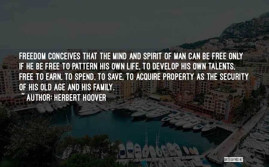 Herbert Hoover Quotes: Freedom Conceives That The Mind And Spirit Of Man Can Be Free Only If He Be Free To Pattern His