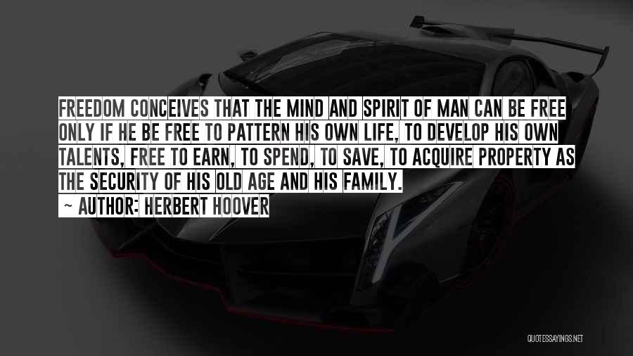 Herbert Hoover Quotes: Freedom Conceives That The Mind And Spirit Of Man Can Be Free Only If He Be Free To Pattern His