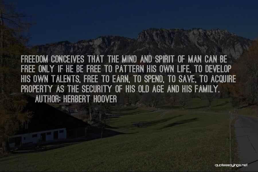 Herbert Hoover Quotes: Freedom Conceives That The Mind And Spirit Of Man Can Be Free Only If He Be Free To Pattern His