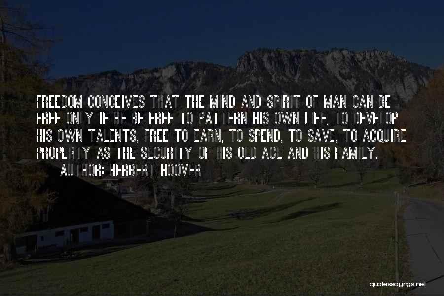 Herbert Hoover Quotes: Freedom Conceives That The Mind And Spirit Of Man Can Be Free Only If He Be Free To Pattern His