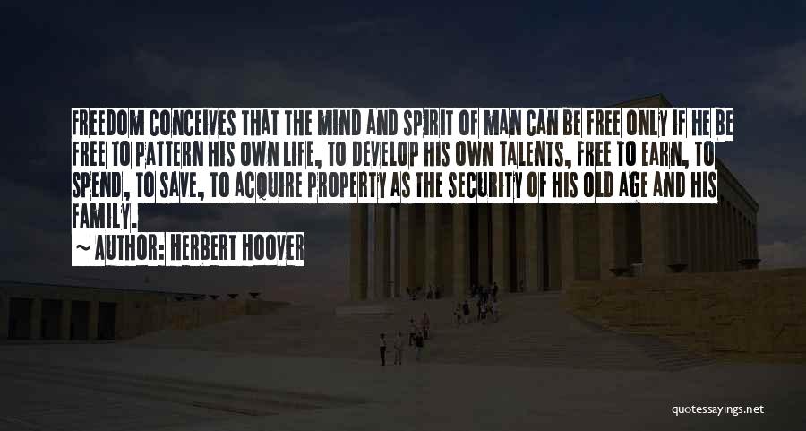 Herbert Hoover Quotes: Freedom Conceives That The Mind And Spirit Of Man Can Be Free Only If He Be Free To Pattern His