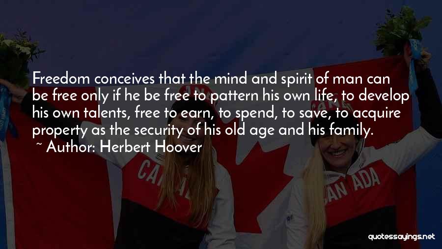 Herbert Hoover Quotes: Freedom Conceives That The Mind And Spirit Of Man Can Be Free Only If He Be Free To Pattern His