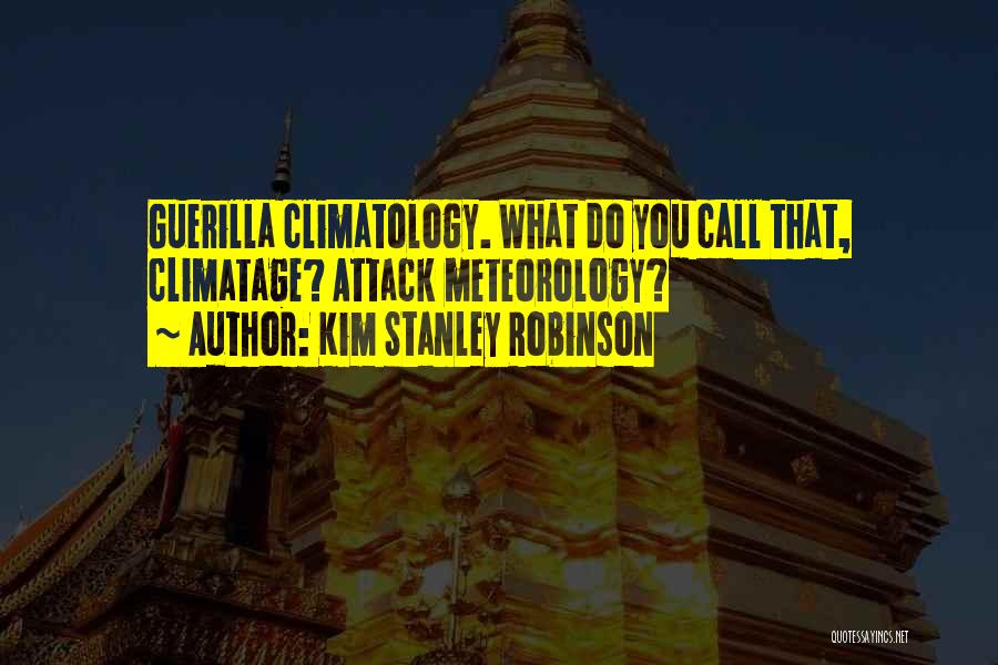 Kim Stanley Robinson Quotes: Guerilla Climatology. What Do You Call That, Climatage? Attack Meteorology?