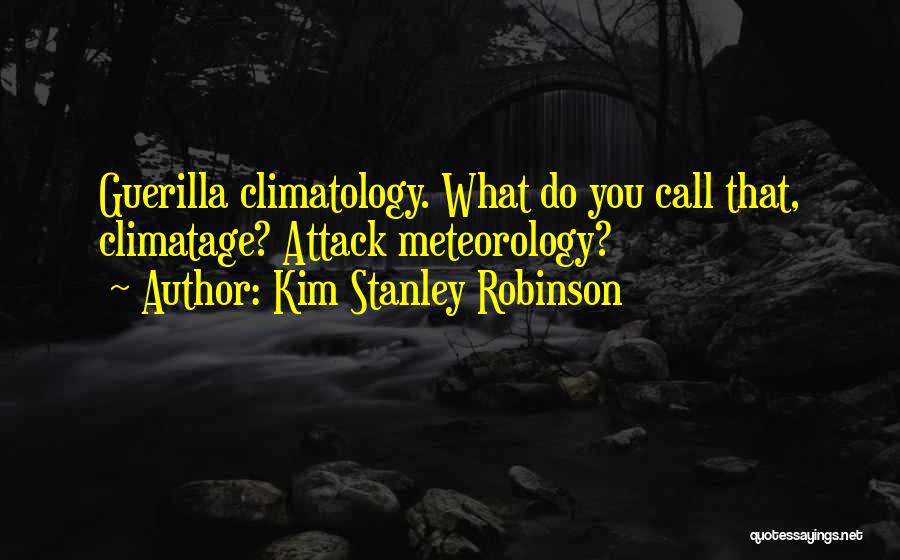 Kim Stanley Robinson Quotes: Guerilla Climatology. What Do You Call That, Climatage? Attack Meteorology?