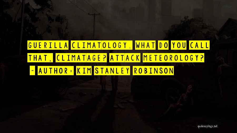 Kim Stanley Robinson Quotes: Guerilla Climatology. What Do You Call That, Climatage? Attack Meteorology?