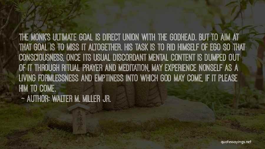 Walter M. Miller Jr. Quotes: The Monk's Ultimate Goal Is Direct Union With The Godhead. But To Aim At That Goal Is To Miss It