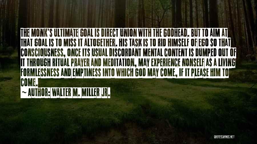 Walter M. Miller Jr. Quotes: The Monk's Ultimate Goal Is Direct Union With The Godhead. But To Aim At That Goal Is To Miss It