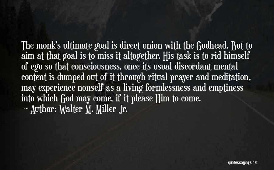 Walter M. Miller Jr. Quotes: The Monk's Ultimate Goal Is Direct Union With The Godhead. But To Aim At That Goal Is To Miss It