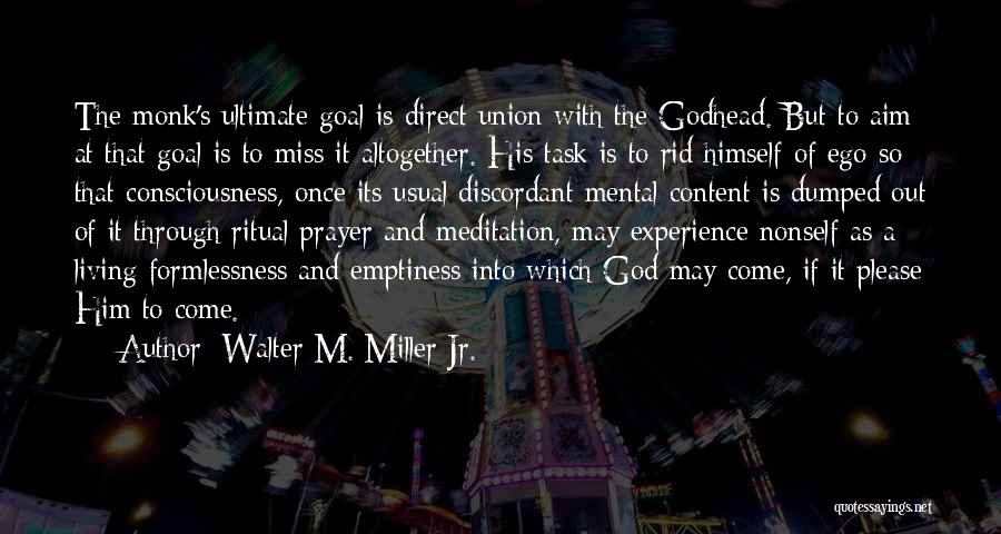 Walter M. Miller Jr. Quotes: The Monk's Ultimate Goal Is Direct Union With The Godhead. But To Aim At That Goal Is To Miss It