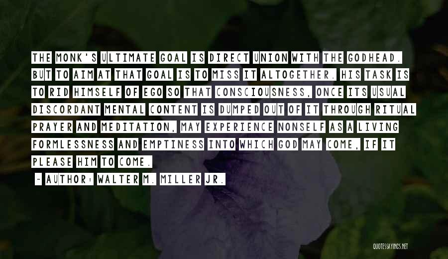 Walter M. Miller Jr. Quotes: The Monk's Ultimate Goal Is Direct Union With The Godhead. But To Aim At That Goal Is To Miss It
