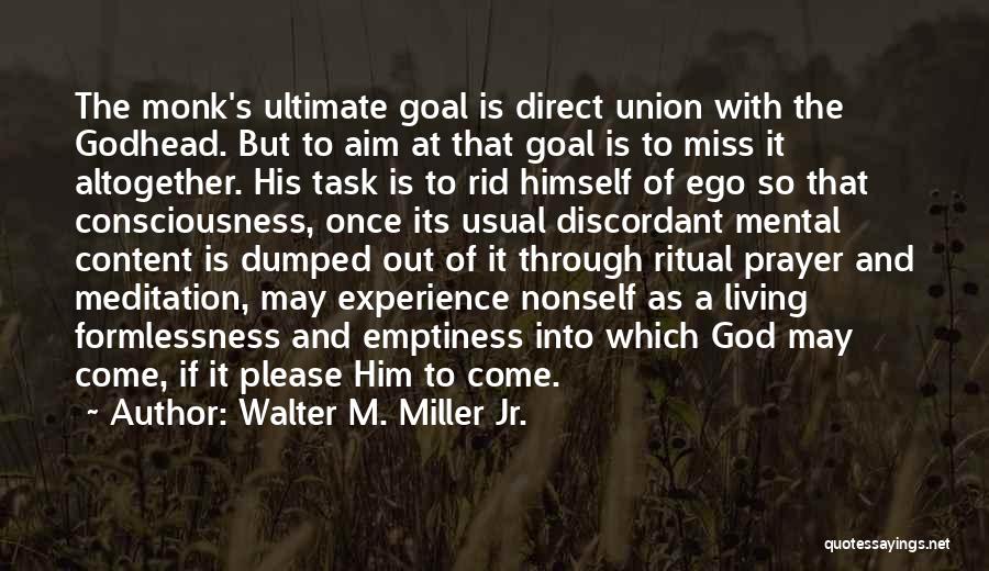 Walter M. Miller Jr. Quotes: The Monk's Ultimate Goal Is Direct Union With The Godhead. But To Aim At That Goal Is To Miss It