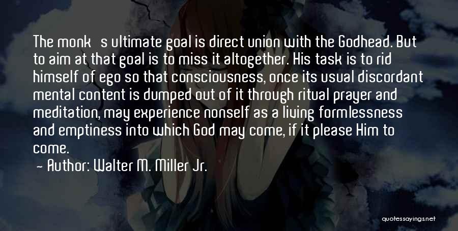 Walter M. Miller Jr. Quotes: The Monk's Ultimate Goal Is Direct Union With The Godhead. But To Aim At That Goal Is To Miss It