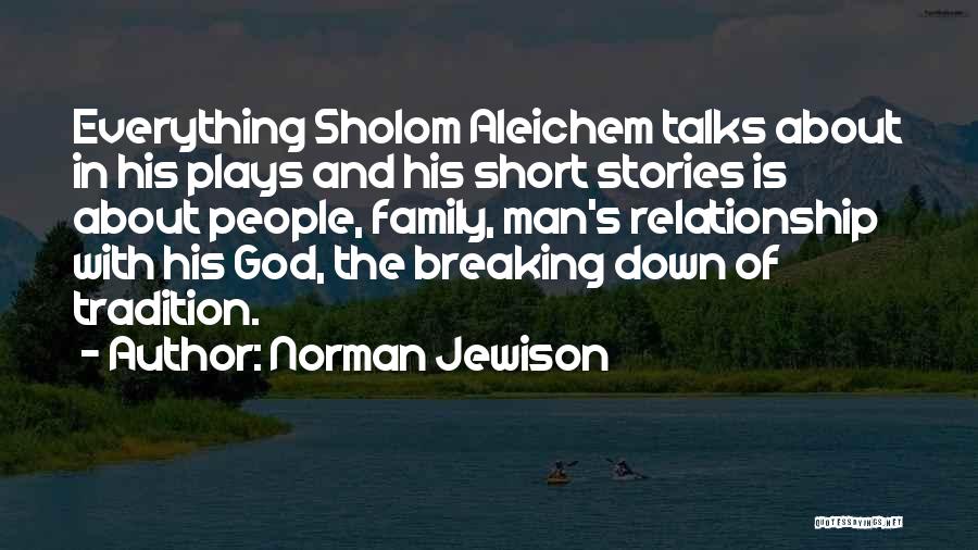 Norman Jewison Quotes: Everything Sholom Aleichem Talks About In His Plays And His Short Stories Is About People, Family, Man's Relationship With His