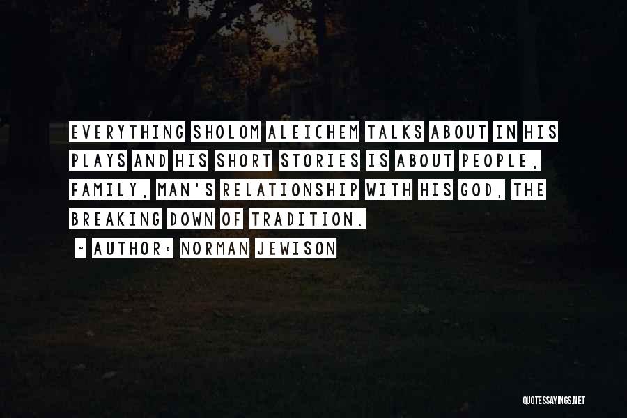 Norman Jewison Quotes: Everything Sholom Aleichem Talks About In His Plays And His Short Stories Is About People, Family, Man's Relationship With His