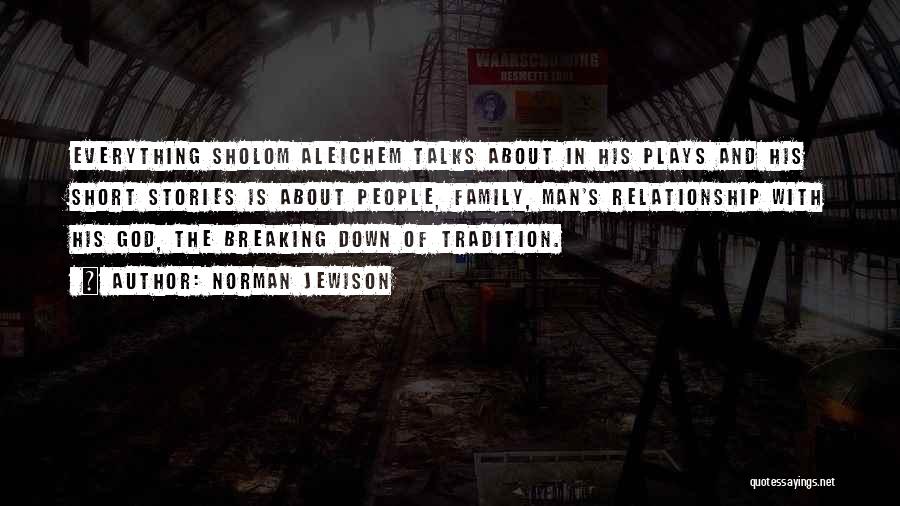 Norman Jewison Quotes: Everything Sholom Aleichem Talks About In His Plays And His Short Stories Is About People, Family, Man's Relationship With His