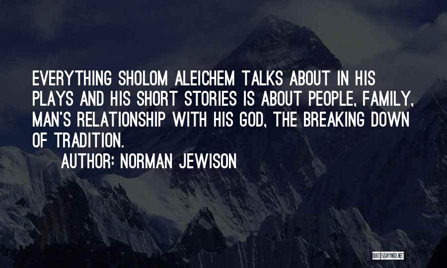 Norman Jewison Quotes: Everything Sholom Aleichem Talks About In His Plays And His Short Stories Is About People, Family, Man's Relationship With His