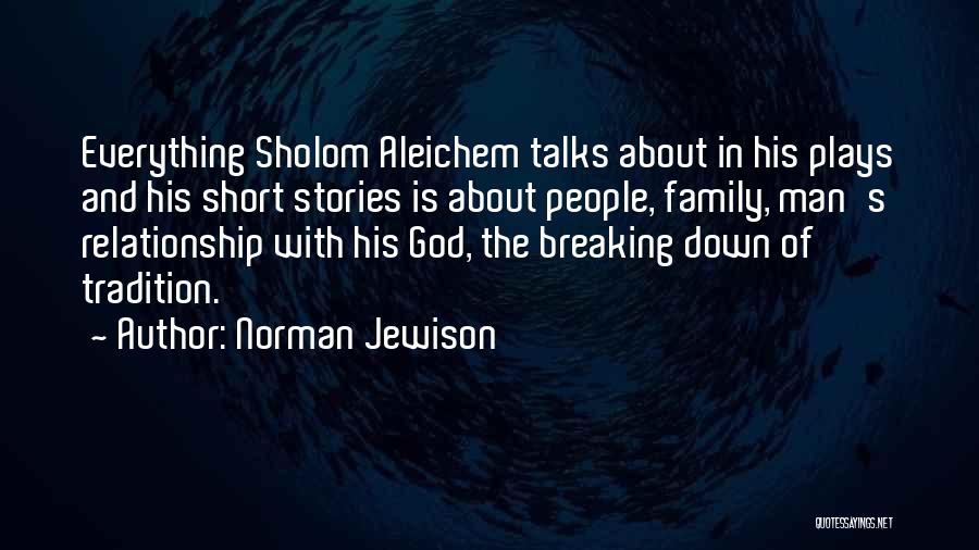 Norman Jewison Quotes: Everything Sholom Aleichem Talks About In His Plays And His Short Stories Is About People, Family, Man's Relationship With His