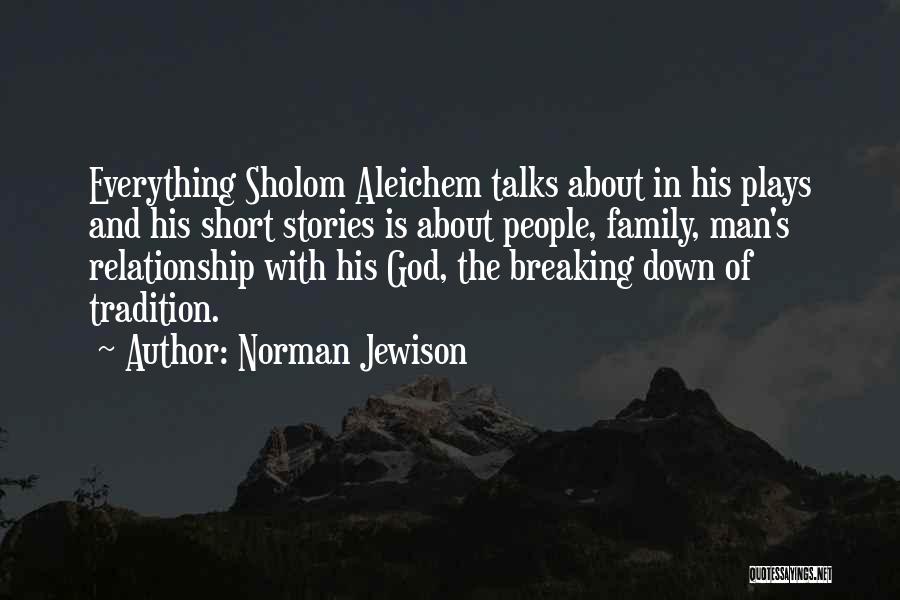 Norman Jewison Quotes: Everything Sholom Aleichem Talks About In His Plays And His Short Stories Is About People, Family, Man's Relationship With His