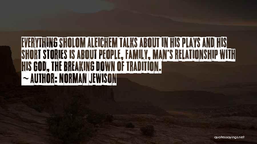 Norman Jewison Quotes: Everything Sholom Aleichem Talks About In His Plays And His Short Stories Is About People, Family, Man's Relationship With His