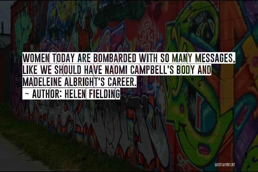 Helen Fielding Quotes: Women Today Are Bombarded With So Many Messages, Like We Should Have Naomi Campbell's Body And Madeleine Albright's Career.