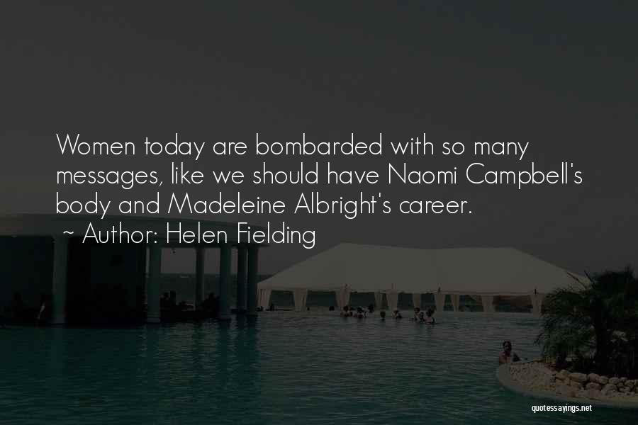 Helen Fielding Quotes: Women Today Are Bombarded With So Many Messages, Like We Should Have Naomi Campbell's Body And Madeleine Albright's Career.