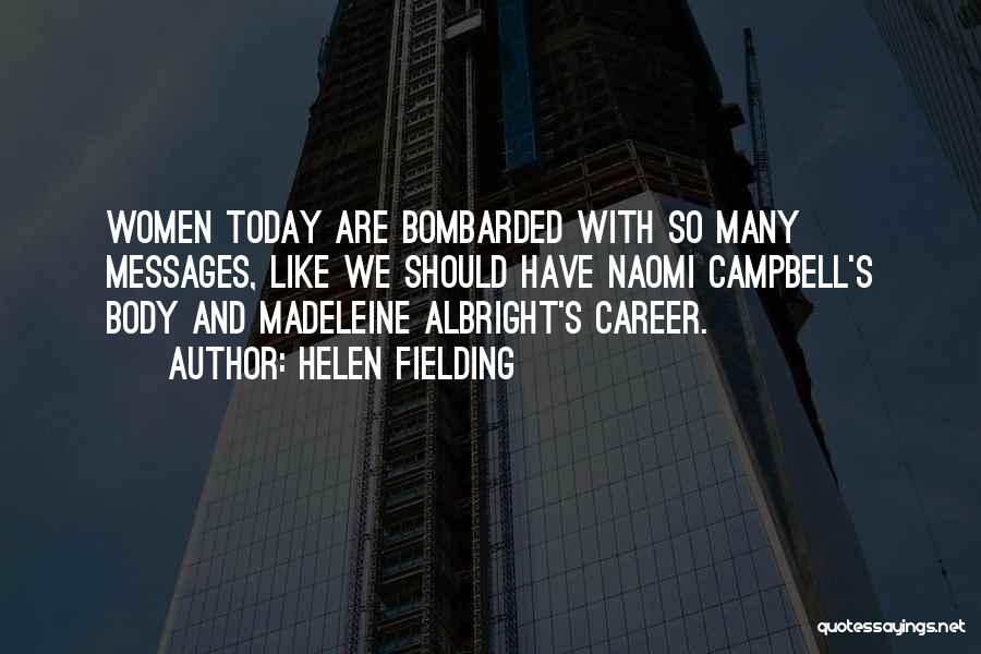 Helen Fielding Quotes: Women Today Are Bombarded With So Many Messages, Like We Should Have Naomi Campbell's Body And Madeleine Albright's Career.