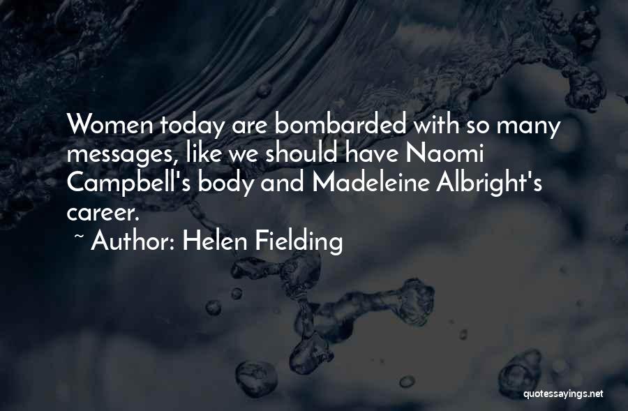 Helen Fielding Quotes: Women Today Are Bombarded With So Many Messages, Like We Should Have Naomi Campbell's Body And Madeleine Albright's Career.