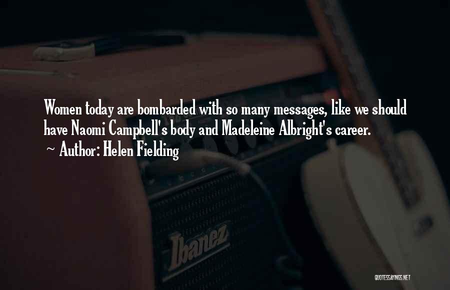 Helen Fielding Quotes: Women Today Are Bombarded With So Many Messages, Like We Should Have Naomi Campbell's Body And Madeleine Albright's Career.