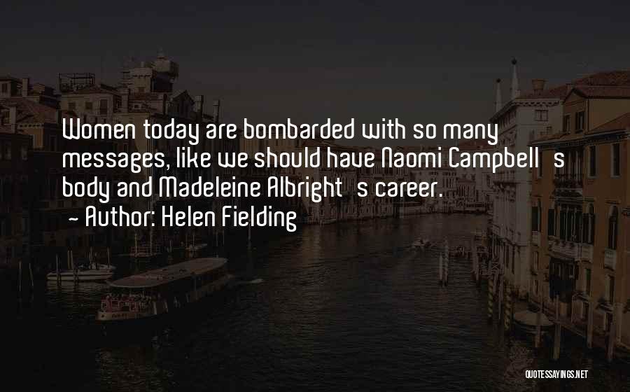 Helen Fielding Quotes: Women Today Are Bombarded With So Many Messages, Like We Should Have Naomi Campbell's Body And Madeleine Albright's Career.