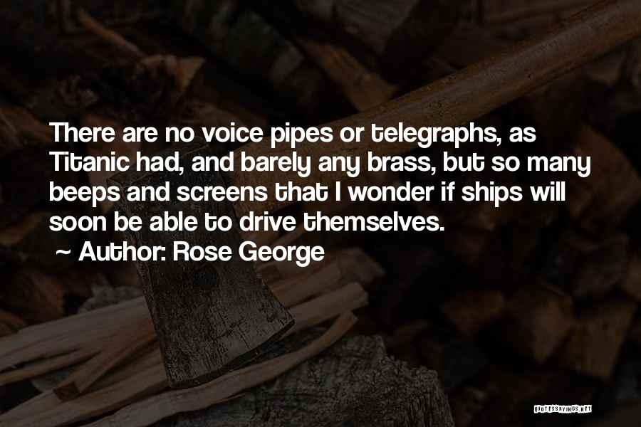 Rose George Quotes: There Are No Voice Pipes Or Telegraphs, As Titanic Had, And Barely Any Brass, But So Many Beeps And Screens