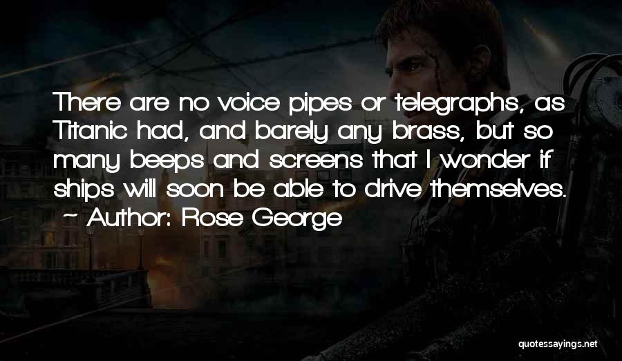 Rose George Quotes: There Are No Voice Pipes Or Telegraphs, As Titanic Had, And Barely Any Brass, But So Many Beeps And Screens