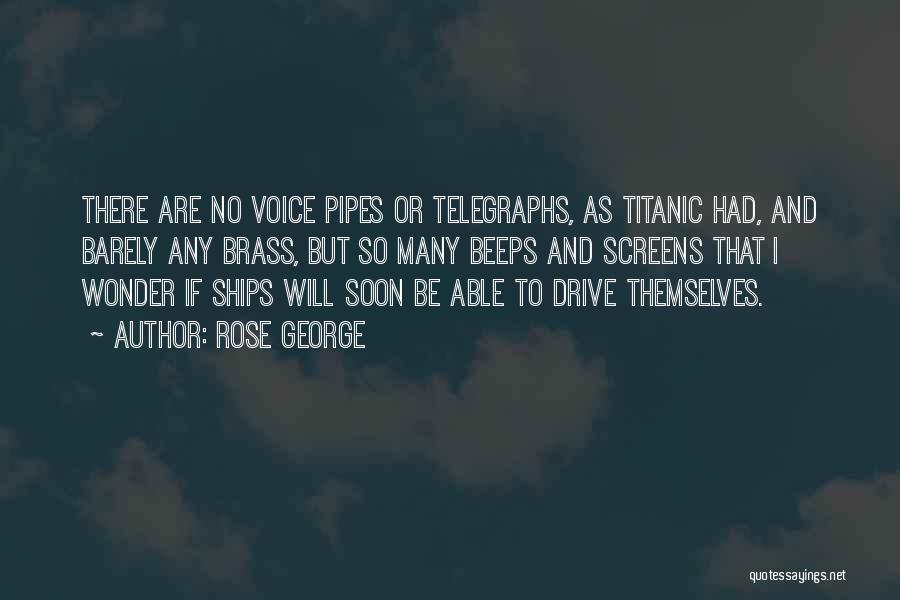 Rose George Quotes: There Are No Voice Pipes Or Telegraphs, As Titanic Had, And Barely Any Brass, But So Many Beeps And Screens