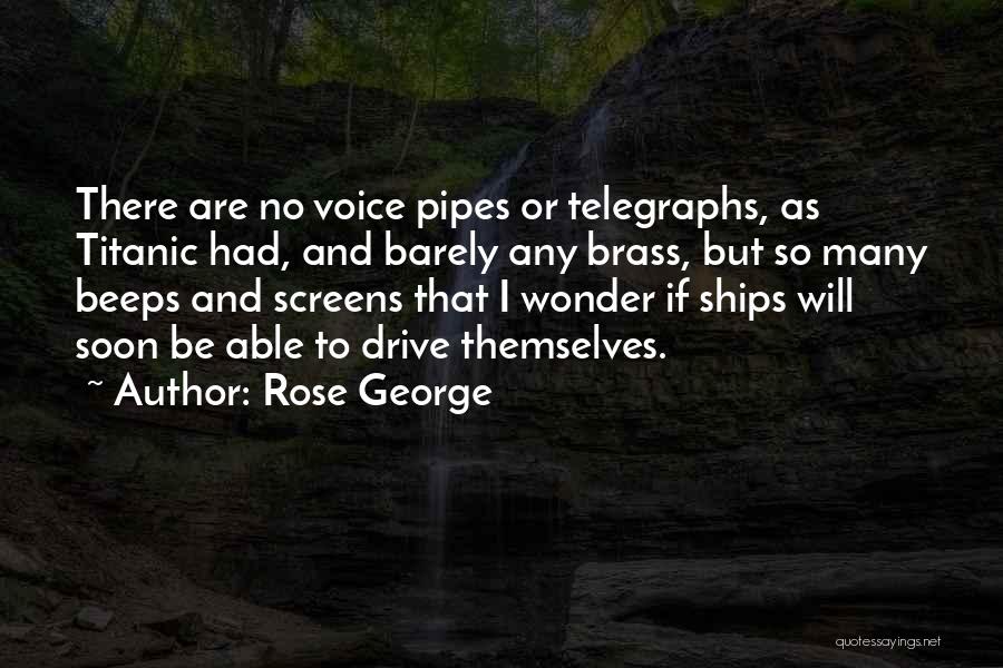 Rose George Quotes: There Are No Voice Pipes Or Telegraphs, As Titanic Had, And Barely Any Brass, But So Many Beeps And Screens