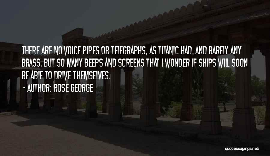 Rose George Quotes: There Are No Voice Pipes Or Telegraphs, As Titanic Had, And Barely Any Brass, But So Many Beeps And Screens