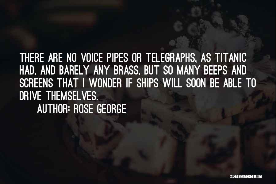 Rose George Quotes: There Are No Voice Pipes Or Telegraphs, As Titanic Had, And Barely Any Brass, But So Many Beeps And Screens