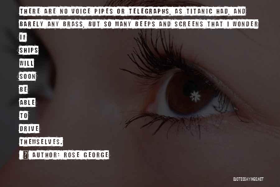 Rose George Quotes: There Are No Voice Pipes Or Telegraphs, As Titanic Had, And Barely Any Brass, But So Many Beeps And Screens