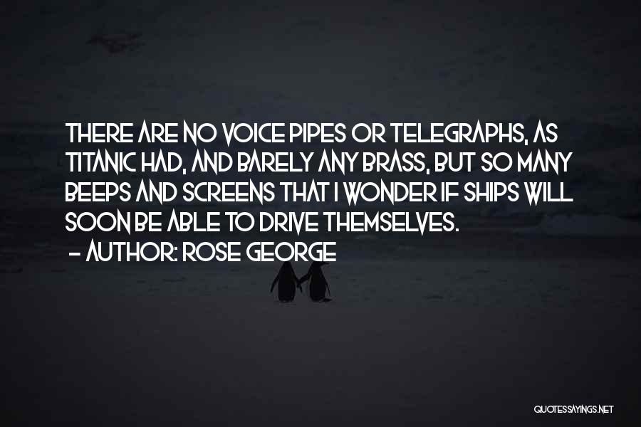 Rose George Quotes: There Are No Voice Pipes Or Telegraphs, As Titanic Had, And Barely Any Brass, But So Many Beeps And Screens