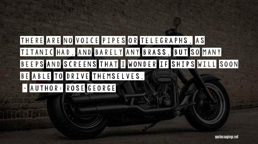 Rose George Quotes: There Are No Voice Pipes Or Telegraphs, As Titanic Had, And Barely Any Brass, But So Many Beeps And Screens