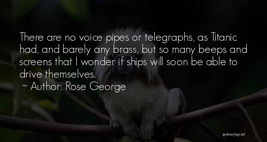 Rose George Quotes: There Are No Voice Pipes Or Telegraphs, As Titanic Had, And Barely Any Brass, But So Many Beeps And Screens