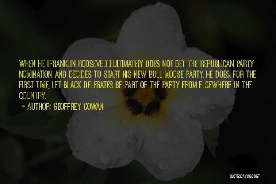 Geoffrey Cowan Quotes: When He [franklin Roosevelt] Ultimately Does Not Get The Republican Party Nomination And Decides To Start His New Bull Moose