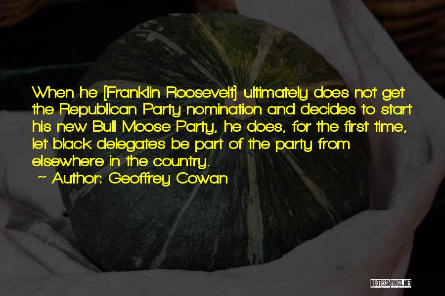 Geoffrey Cowan Quotes: When He [franklin Roosevelt] Ultimately Does Not Get The Republican Party Nomination And Decides To Start His New Bull Moose