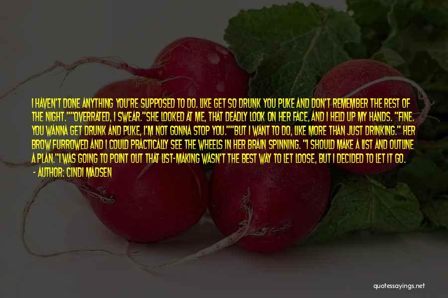 Cindi Madsen Quotes: I Haven't Done Anything You're Supposed To Do. Like Get So Drunk You Puke And Don't Remember The Rest Of