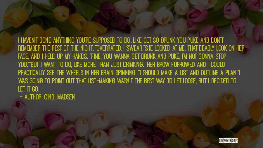 Cindi Madsen Quotes: I Haven't Done Anything You're Supposed To Do. Like Get So Drunk You Puke And Don't Remember The Rest Of