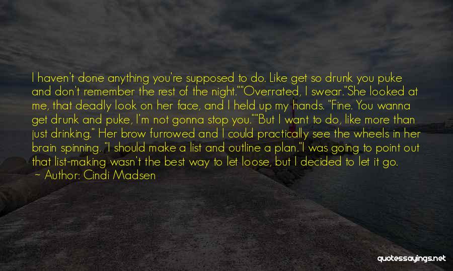 Cindi Madsen Quotes: I Haven't Done Anything You're Supposed To Do. Like Get So Drunk You Puke And Don't Remember The Rest Of