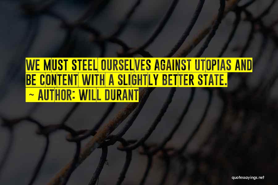 Will Durant Quotes: We Must Steel Ourselves Against Utopias And Be Content With A Slightly Better State.