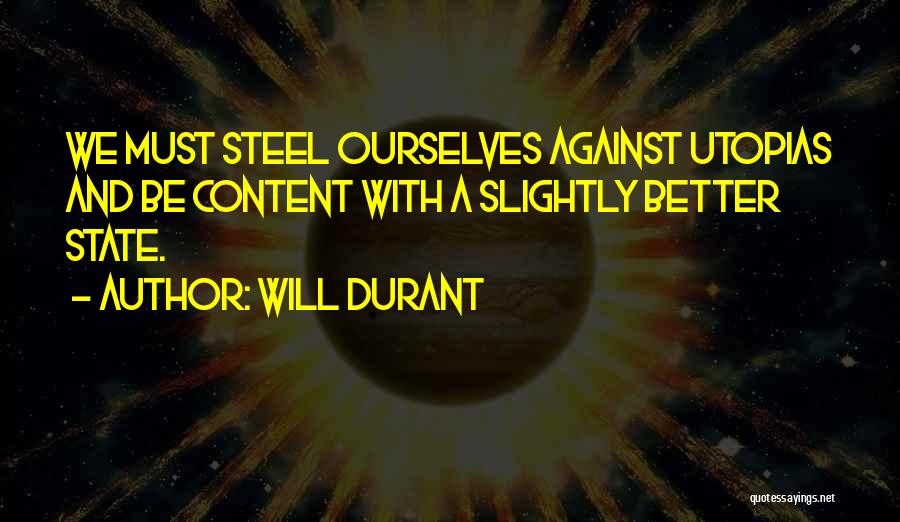 Will Durant Quotes: We Must Steel Ourselves Against Utopias And Be Content With A Slightly Better State.