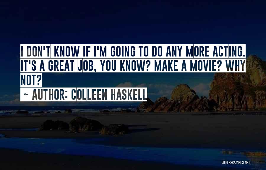 Colleen Haskell Quotes: I Don't Know If I'm Going To Do Any More Acting. It's A Great Job, You Know? Make A Movie?