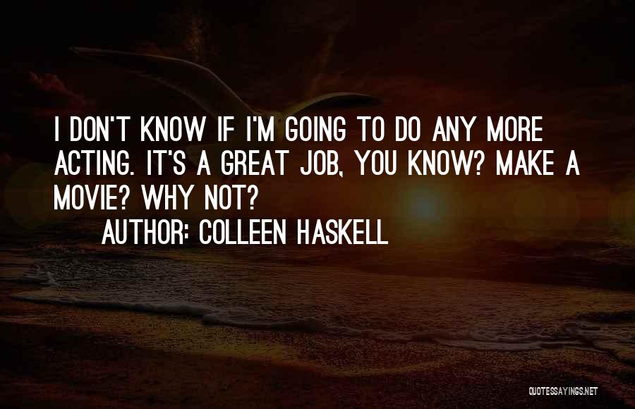 Colleen Haskell Quotes: I Don't Know If I'm Going To Do Any More Acting. It's A Great Job, You Know? Make A Movie?